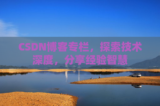 CSDN博客专栏,探索技术深度,分享经验智慧 CSDN博客专栏,探索技术深度,分享经验智慧